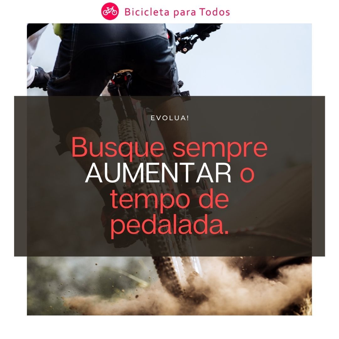 Busque sempre AUMENTAR o tempo de pedalada.