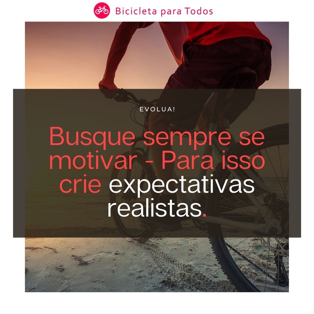 Busque sempre se motivar - Para isso crie expectativas realistas.